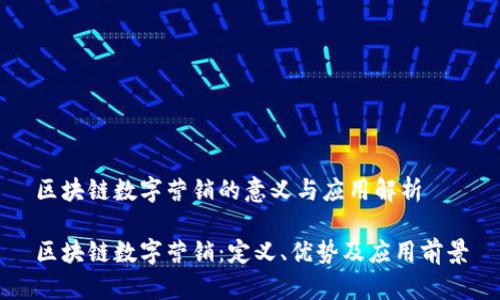 区块链数字营销的意义与应用解析

区块链数字营销：定义、优势及应用前景