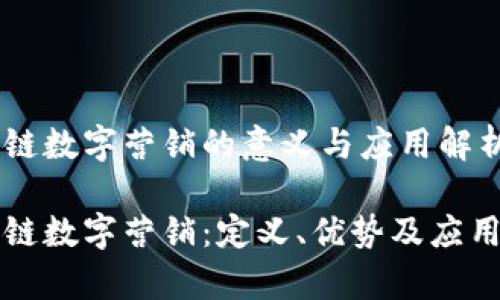 区块链数字营销的意义与应用解析

区块链数字营销：定义、优势及应用前景