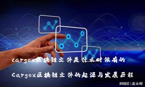 cargox区块链文件是什么时候有的

Cargox区块链文件的起源与发展历程