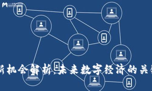 区块链新机会解析：未来数字经济的关键驱动力