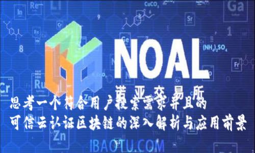 思考一个符合用户搜索需求并且的
可信云认证区块链的深入解析与应用前景