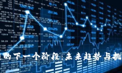 区块链的下一个阶段：未来趋势与挑战解析