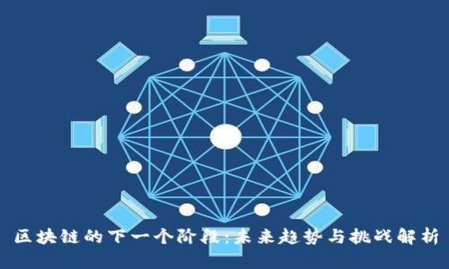 区块链的下一个阶段：未来趋势与挑战解析