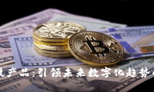 区块链新型科技产品：引领未来数字化趋势的创新解决方案