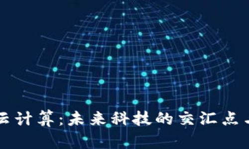 AI区块链云计算：未来科技的交汇点与应用前景