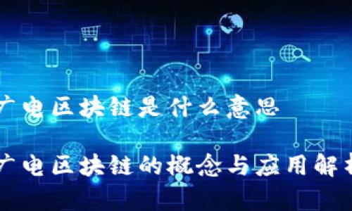 广电区块链是什么意思

广电区块链的概念与应用解析