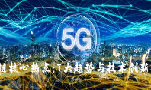 2023年区块链核心热点：7大趋势与技术创新揭示未来发展