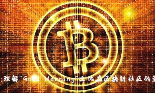 GM区块链：理解“Good Morning”文化在区块链社区的影响与发展