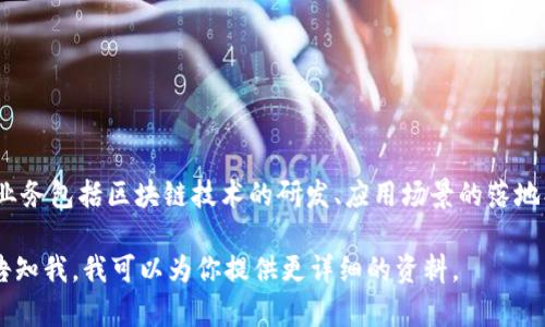 云南区块链是一家专注于区块链技术研发与应用推广的公司，致力于为各行业提供区块链解决方案。其主要业务包括区块链技术的研发、应用场景的落地、以及相关产品和服务的提供。公司与政府机构、金融机构、以及各类企业合作，推动区块链在不同领域的应用。

如果你想要了解更多关于云南区块链的具体信息，比如公司的背景、团队、技术优势或是具体的应用案例，请告知我。我可以为你提供更详细的资料。