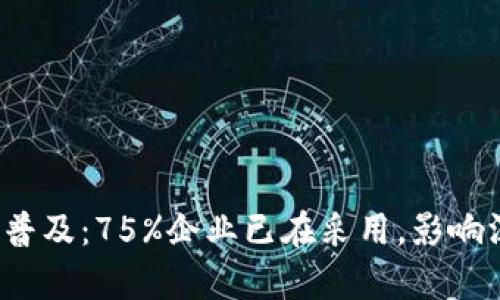 2023年区块链普及：75%企业已在采用，影响深远的原因分析