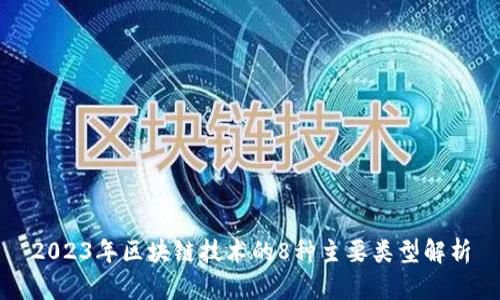 2023年区块链技术的8种主要类型解析