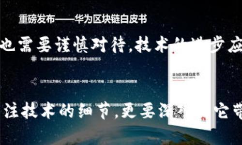 区块链哲学思考是一个跨学科的主题，涉及到区块链技术本身及其带来的深远影响，尤其是对社会、经济和伦理等领域的影响。在探讨区块链哲学时，我们不仅要理解技术如何运作，更要关注它如何改变我们的思维方式、价值观念和社会结构。

区块链的本质
区块链是一种去中心化的分布式账本技术，其核心特征在于透明性、安全性和不可篡改性。区块链通过将数据分散存储在多个节点中，消除了对中介的依赖，使得每个参与者都能直接进行交易。这种结构引发了对“信任”这一概念的重新思考。信任从基于传统的权威转向了基于技术的算法和网络。

信任的转变
在区块链出现之前，信任通常来源于机构、政府或其他权威性实体。而在区块链系统中，信任的基础转向了网络中的每一个节点和信息的透明性。例如，比特币的白皮书中提到去中心化的概念，使得每个人都可以成为网络的参与者和验证者。这种信任的转变不仅重塑了金融体系，也对商业、社会交流和治理方式产生了启示。

去中心化与权力分散
区块链挑战了传统的中心化模式。中央权威的消失，使得很多情况下人们可以掌控自己的数据和资产，而不再是由公司或政府来支配。这种去中心化的理念引发了对权力结构的深思，也为实现更公平的社会提供了可能的路径。然而，去中心化并不意味着完全的自由和无序。相反，它需要参与者之间建立新的合作与治理模式。

区块链的伦理问题
随着区块链技术的广泛应用，诸多伦理问题随之出现。例如，数据隐私与安全性如何保障？我们如何防范智能合约中的漏洞所导致的损失？这些问题不仅仅是技术层面的，更是关乎人类社会伦理的深刻思考。此外，除了技术本身，区块链对于环境的影响，如能源消耗等，也是一个值得关注的话题。

未来展望
区块链技术的未来发展将会影响我们社会的各个方面。从金融到医疗、教育，再到艺术和娱乐，区块链的应用场景正在不断扩大。然而，区块链的发展也需要谨慎对待。技术的进步应该伴随相应的规则和道德标准，确保其能够推动社会进步，而非加剧不平等。

结语
区块链哲学思考是一个充满挑战和机遇的领域。它不仅仅是对一种技术的理解，更是对未来社会形态的深刻探索。在这个过程中，我们需要不仅仅关注技术的细节，更要深入到它带来的社会变革及其哲学意义中去。这种思考不仅能够帮助我们更好地应用区块链技术，也能够为构建一个更加公正和可持续发展的社会提供启示。