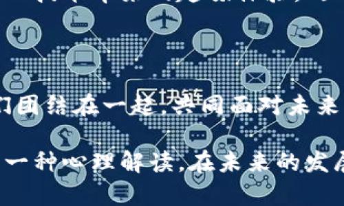 “区块链大笑”是一个比较新颖的词汇，可能涵盖对区块链技术及其发展现象的一种轻松、幽默的看法。虽然这个词并没有在专业文献中广泛使用，但可以从以下几个方面进行理解和分析。

1. 区块链的背景与发展

区块链技术自比特币诞生以来，已经经历了多个阶段的快速发展。起初，它只是一种支持数字货币的底层技术，但随着技术的不断成熟，它开始在金融、供应链、医疗、版权等多个领域展现出强大的潜力。无论是企业还是个人，越来越多的人开始关注区块链带来的革新。

2. 区块链中的“幽默”现象

在区块链的世界里，有许多现象值得我们一笑置之。例如，各种饶有趣味的区块链概念、形形色色的加密货币，甚至一些奇怪的项目，让人哭笑不得。而“区块链大笑”就可以视为这一现象的缩影，它既反映了投资者对市场波动的无奈，也展现了人们对未来技术的乐观和期待。

3. 各种“梗”和文化

区块链行业中充斥着许多梗和文化现象，从“聪明的合约”到“牛市”或“熊市”的调侃，各种幽默的元素层出不穷。这些幽默不仅是某种文化的调剂，也成为了圈内人交流的重要方式。“区块链大笑”可以看作是对这种文化现象的泛指，它让人们在紧张的投资和技术讨论中找到一丝轻松。

4. 社区的力量与互动

在区块链的各大社区中，讨论和交流是常态。在这些数字平台上，参与者通过分享个人经历、见解以及幽默段子，增强了彼此之间的联系。“区块链大笑”成为一种互动方式，拉近了不同背景的参与者之间的距离，让人们在分享知识的同时，也享受到了幽默带来的乐趣。

5. 投资者的心理

区块链市场充满了不确定性，价格波动剧烈，给投资者带来了许多压力。人们在面对这样的市场时，有时选择以笑对现实，化解内心的焦虑。“区块链大笑”想必也是许多投资者的一种自我调侃和心理平衡。这不仅是对市场的反应，更是对生活的一种积极态度。

6. 未来的展望

随着区块链技术的不断演进，未来可能会出现更多新鲜的“梗”和幽默现象。人们在关注技术和投资回报的同时，也将继续享受这一技术带来的趣味体验。“区块链大笑”所代表的，与其说是一种幽默，不如说是一种社会现象，是科技变革时代人性的一种反应。

7. 结论

虽然“区块链大笑”可能只是一个概念，但它反映了当今区块链行业的种种。有趣的是，它不仅是行业内人们的轻松调侃，也将人们团结在一起，共同面对未来的不确定性和挑战。区块链本身就是一个充满可能性的领域，而这些幽默的片段为这个严肃的技术世界注入了一丝轻松的氛围。

总而言之，“区块链大笑”不仅仅是一个简单的表达，它是对区块链行业多元文化的一个观察，也是对人们应对变化与不确定性的一种心理解读。在未来的发展过程中，这种幽默或许也将成为区块链文化不可或缺的一部分。