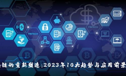 区块链的重新塑造：2023年10大趋势与应用前景分析