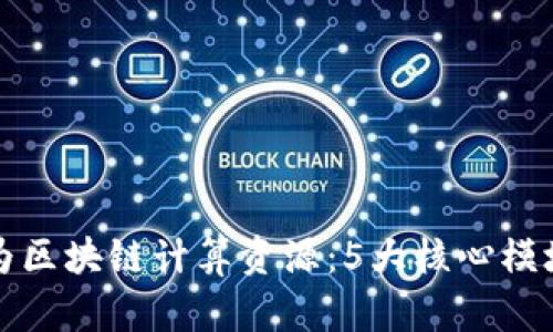 深入解析华为区块链计算资源：5大核心模块与应用案例