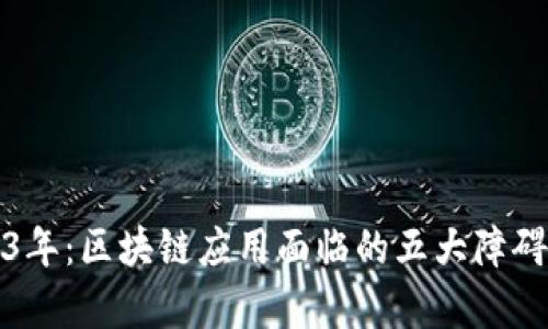 2023年：区块链应用面临的五大障碍分析