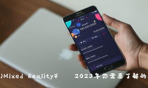 区块链MR（Mixed Reality）——2023年你需要了解的5个关键点