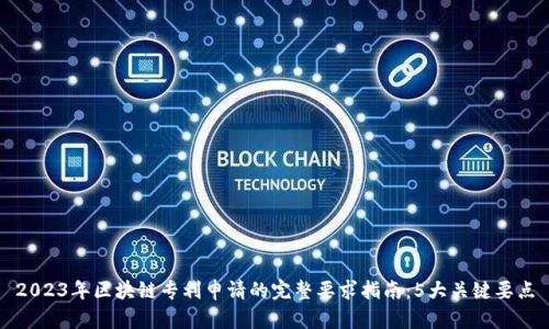 2023年区块链专利申请的完整要求指南：5大关键要点