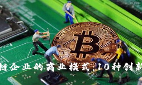 揭秘区块链企业的商业模式：10种创新盈利策略