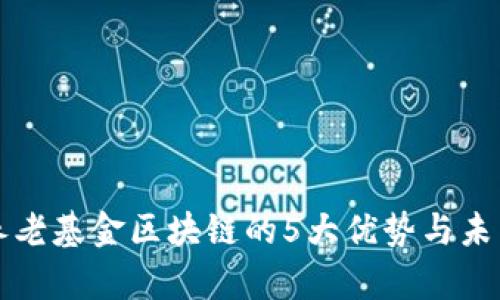 揭示养老基金区块链的5大优势与未来潜力