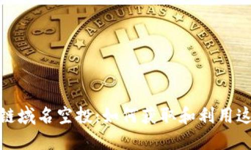 2023年区块链域名空投：如何获取和利用这些数字资产？