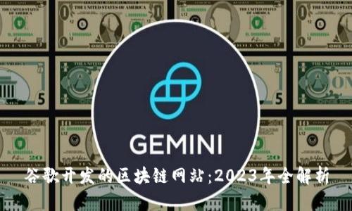 谷歌开发的区块链网站：2023年全解析
