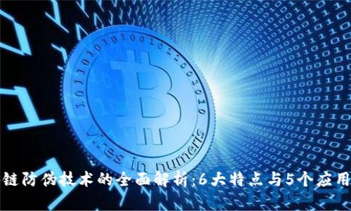 区块链防伪技术的全面解析：6大特点与5个应用案例