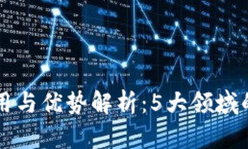 区块链应用与优势解析：5大领域的深度探索