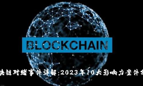 区块链对赌事件详解：2023年10大影响力案件分析