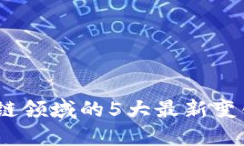 2023年区块链领域的5大最新变化与发展数据