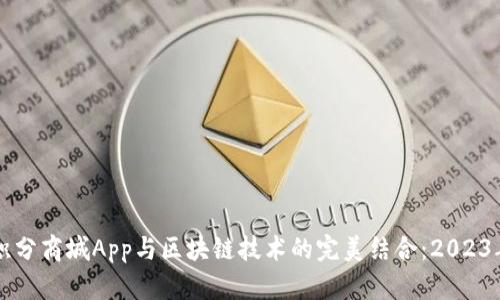 深入了解积分商城App与区块链技术的完美结合：2023年完整指南