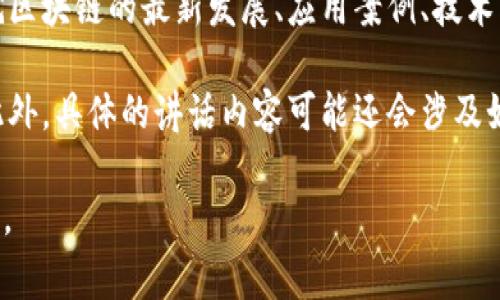 区块链会议上的讲话通常指在相关的区块链技术、应用、政策等主题的会议和论坛上，行业专家、学者、企业领袖等就区块链的最新发展、应用案例、技术创新等进行的演讲和交流。这些讲话旨在分享观点、阐述研究成果、探讨行业趋势，并促进与会者之间的互动和合作。

在这些会议中，讲话者通常会深入分析区块链技术的核心原理、应用场景，监管政策的影响，以及未来发展方向等。此外，具体的讲话内容可能还会涉及如何利用区块链技术解决现实问题、带来经济效益，以及对社会的潜在影响等。

如果你对某个特定区块链会议或讲者的讲话内容感兴趣，可以提供更多细节，以便我能够提供更具体的信息或分析。