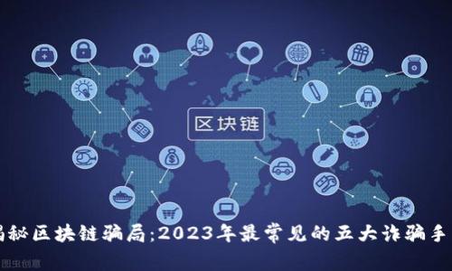 揭秘区块链骗局：2023年最常见的五大诈骗手法