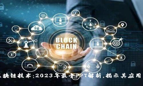 深入探索区块链技术：2023年最全PPT解析，揭示其应用与未来前景