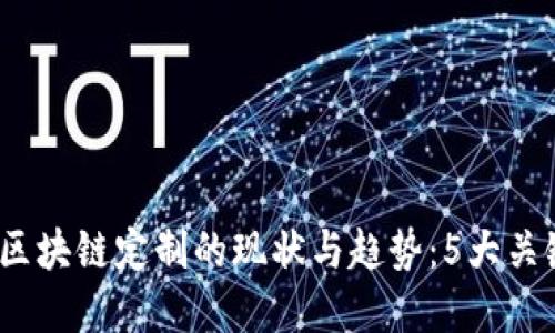 2023年区块链定制的现状与趋势：5大关键点解读