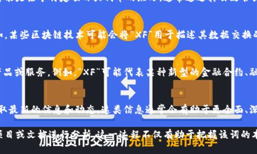 区块链中的“XF”可以有多种解释，具体含义往往取决于上下文。以下是一些可能的解释和背景信息：

### 1. XF作为代指某种区块链项目
在区块链世界中，多种代币和项目使用了字母组合作为其名称的一部分。“XF”可能是某个特定项目或代币的缩写，通常通过其白皮书或官方网站可以找到详细信息。了解这个项目的背景、愿景和目标是非常重要的。

### 2. XF可能指代技术术语
在许多技术文档中，某些字母组合如“XF”可能表示特定的技术特性或分类。例如，某些区块链技术可能会将“XF”用于描述其数据交换的效率或速度，具体含义通常需要参考特定的技术标准或文档。

### 3. XF可能与金融服务相关
在金融服务领域，区块链技术的应用逐渐扩展，可能会衍生出一些新兴的金融产品或服务。例如，“XF”可能代表某种新型的金融合约、融资工具或其他与金融产品相关的概念。

### 4. 了解XF的具体用途
为了准确理解“XF”的含义，建议查阅相关的区块链论坛、社区或行业新闻，以获取最新的信息和动态。这类信息通常会有助于更全面、深入地理解“XF”的具体用法和潜在影响。

总之，若想深入了解“XF”在区块链中的特定含义，最有效的方式是结合实际的项目或文档进行分析。这一过程不仅有助于把握该词的本质，也是了解区块链行业趋势和细节的重要环节。
