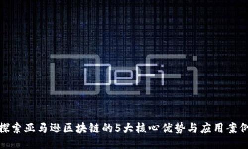 探索亚马逊区块链的5大核心优势与应用案例