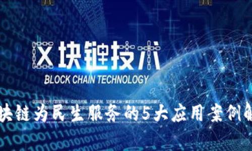 区块链为民生服务的5大应用案例解析