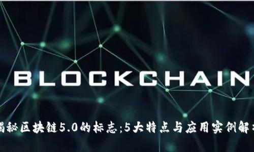 揭秘区块链5.0的标志：5大特点与应用实例解析