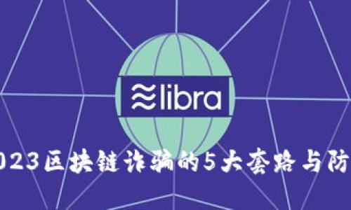 揭秘2023区块链诈骗的5大套路与防范技巧