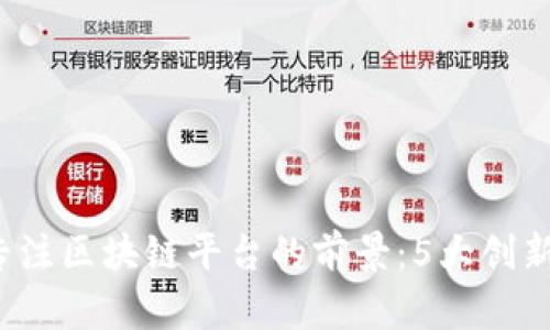 2023年专注区块链平台的前景：5大创新案例分析