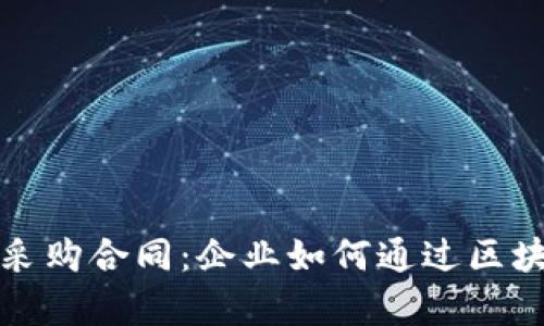 全面解析区块链采购合同：企业如何通过区块链技术合同管理
