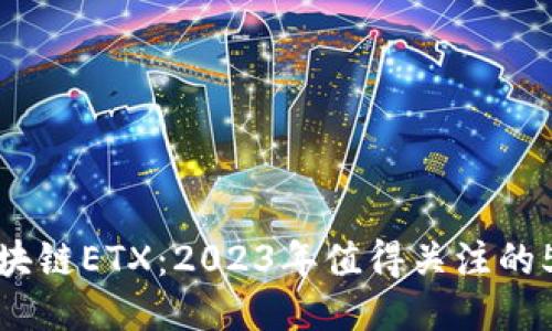 揭秘区块链ETX：2023年值得关注的5大趋势
