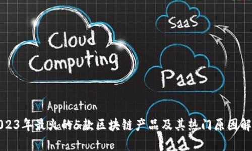 2023年最火的5款区块链产品及其热门原因解析