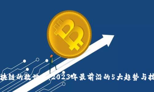 揭秘区块链的救世主：2023年最前沿的5大趋势与技术分析