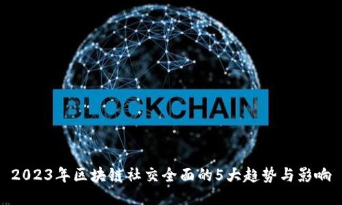 2023年区块链社交全面的5大趋势与影响