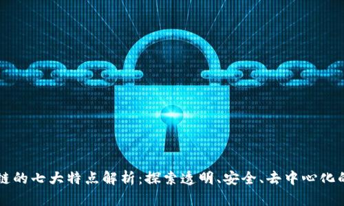 区块链的七大特点解析：探索透明、安全、去中心化的未来