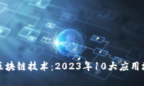 深入解析区块链技术：2023年10大应用场景与前景