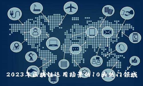 2023年区块链运用场景的10大热门领域