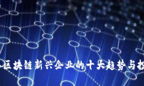 2023年区块链新兴企业的十大趋势与投资机会